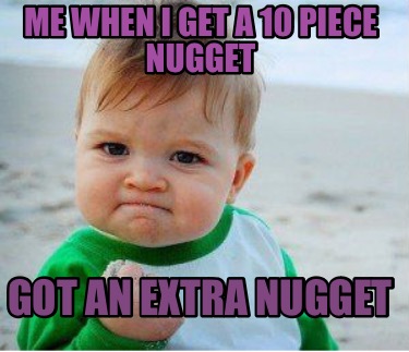 me-when-i-get-a-10-piece-nugget-got-an-extra-nugget