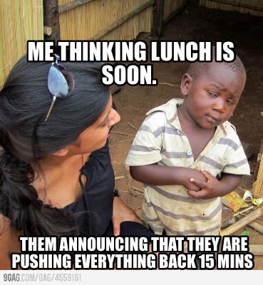 me-thinking-lunch-is-soon.-them-announcing-that-they-are-pushing-everything-back
