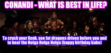 conandi-what-is-best-in-life-to-crush-your-xenk-see-fat-dragons-driven-before-yo