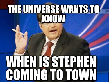 the-universe-wants-to-know-when-is-stephen-coming-to-town