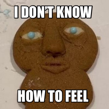 i-dont-know-how-to-feel