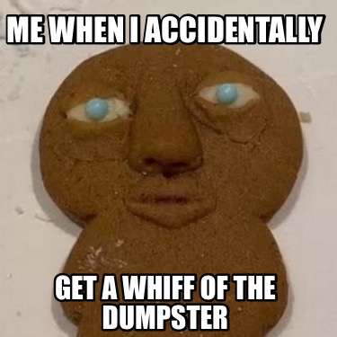 me-when-i-accidentally-get-a-whiff-of-the-dumpster