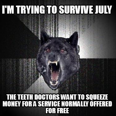 im-trying-to-survive-july-the-teeth-doctors-want-to-squeeze-money-for-a-service-