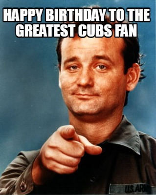 Meme Maker - Happy Birthday to the Greatest Cubs fan Meme Generator!