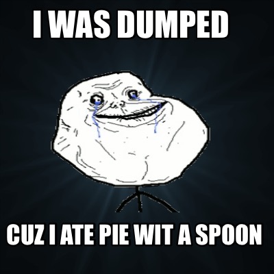 i-was-dumped-cuz-i-ate-pie-wit-a-spoon
