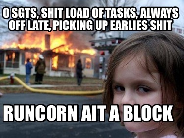 0-sgts-shit-load-of-tasks-always-off-late-picking-up-earlies-shit-runcorn-ait-a-