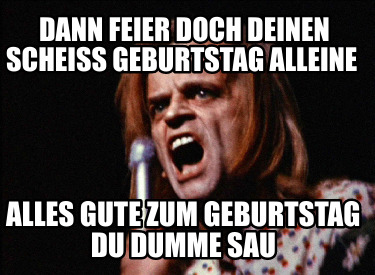 dann-feier-doch-deinen-scheiss-geburtstag-alleine-alles-gute-zum-geburtstag-du-d