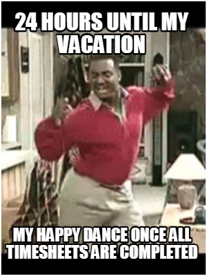 24-hours-until-my-vacation-my-happy-dance-once-all-timesheets-are-completed