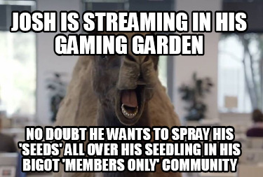 josh-is-streaming-in-his-gaming-garden-no-doubt-he-wants-to-spray-his-seeds-all-