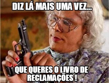 diz-l-mais-uma-vez...-que-queres-o-livro-de-reclamaes-
