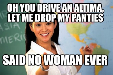 oh-you-drive-an-altima-let-me-drop-my-panties-said-no-woman-ever
