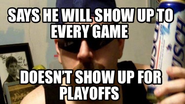 says-he-will-show-up-to-every-game-doesnt-show-up-for-playoffs