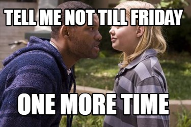 tell-me-not-till-friday-one-more-time