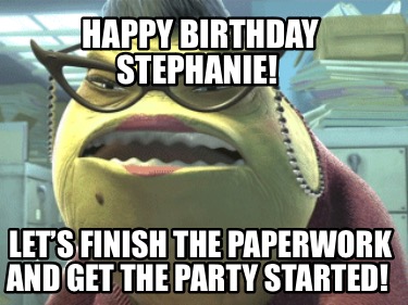 happy-birthday-stephanie-lets-finish-the-paperwork-and-get-the-party-started