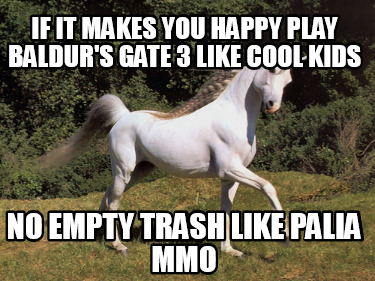 if-it-makes-you-happy-play-baldurs-gate-3-like-cool-kids-no-empty-trash-like-pal