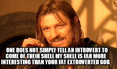 one-does-not-simply-tell-an-introvert-to-come-of-their-shell-my-shell-is-far-mor3