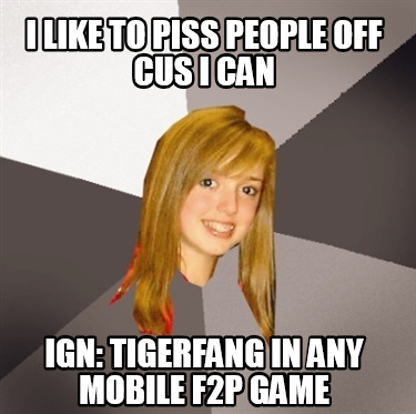 i-like-to-piss-people-off-cus-i-can-ign-tigerfang-in-any-mobile-f2p-game