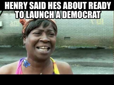 henry-said-hes-about-ready-to-launch-a-democrat