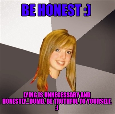 be-honest-lying-is-unnecessary-and-honestly...dumb.-be-truthful-to-yourself.-