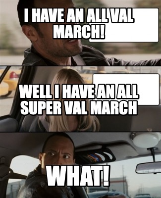i-have-an-all-val-march-what-well-i-have-an-all-super-val-march