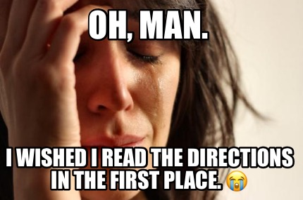 oh-man.-i-wished-i-read-the-directions-in-the-first-place.-
