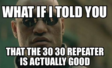 what-if-i-told-you-that-the-30-30-repeater-is-actually-good