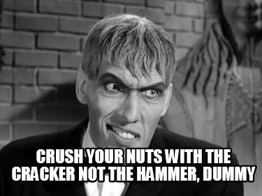 crush-your-nuts-with-the-cracker-not-the-hammer-dummy
