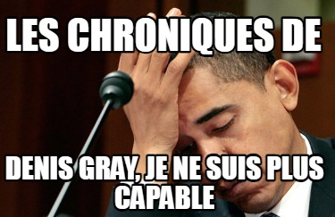 les-chroniques-de-denis-gray-je-ne-suis-plus-capable