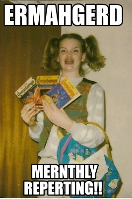 ermahgerd-mernthly-reperting