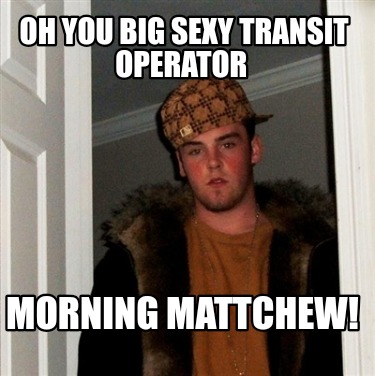 oh-you-big-sexy-transit-operator-morning-mattchew