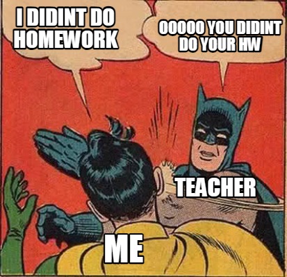 i-didint-do-homework-ooooo-you-didint-do-your-hw-teacher-me
