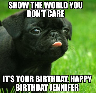 show-the-world-you-dont-care-its-your-birthday-happy-birthday-jennifer