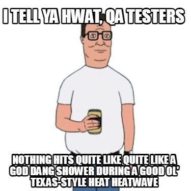 i-tell-ya-hwat-qa-testers-nothing-hits-quite-like-quite-like-a-god-dang-shower-d