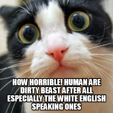 how-horrible-human-are-dirty-beast-after-all-especially-the-white-english-speaki