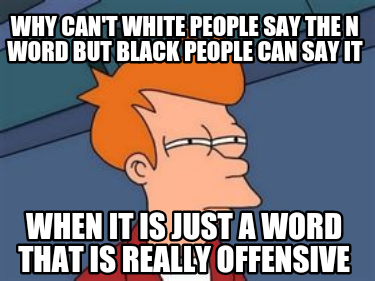why-cant-white-people-say-the-n-word-but-black-people-can-say-it-when-it-is-just
