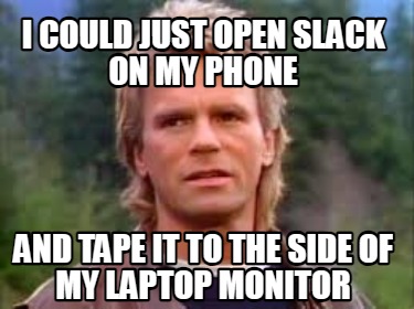 i-could-just-open-slack-on-my-phone-and-tape-it-to-the-side-of-my-laptop-monitor
