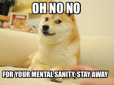 oh-no-no-for-your-mental-sanity-stay-away