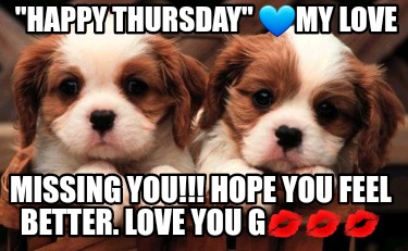 happy-thursday-my-love-missing-you-hope-you-feel-better.-love-you-g
