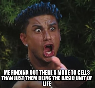 me-finding-out-theres-more-to-cells-than-just-them-being-the-basic-unit-of-life