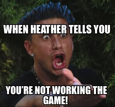 when-heather-tells-you-youre-not-working-the-game