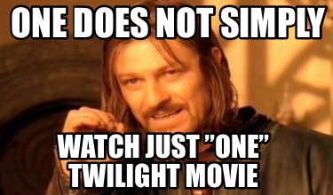 one-does-not-simply-watch-just-one-twilight-movie