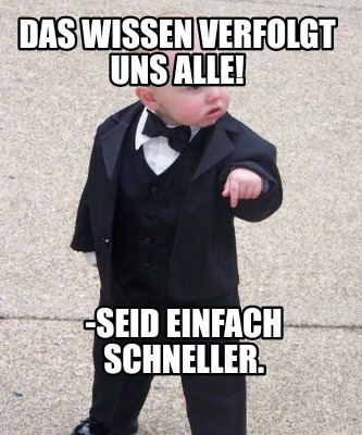 das-wissen-verfolgt-uns-alle-seid-einfach-schneller
