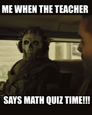 me-when-the-teacher-says-math-quiz-time