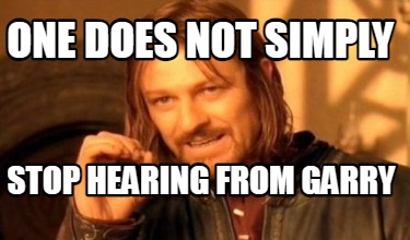one-does-not-simply-stop-hearing-from-garry