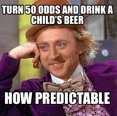 turn-50-odds-and-drink-a-childs-beer-how-predictable
