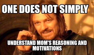 one-does-not-simply-understand-moms-reasoning-and-motivations