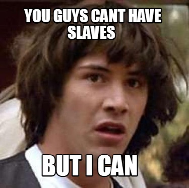 you-guys-cant-have-slaves-but-i-can