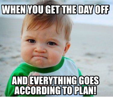 when-you-get-the-day-off-and-everything-goes-according-to-plan