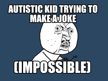 autistic-kid-trying-to-make-a-joke-impossible
