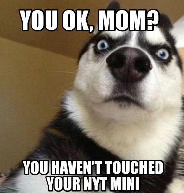 you-ok-mom-you-havent-touched-your-nyt-mini